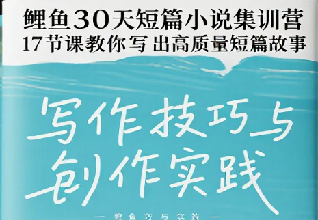 【教程】鲤鱼30天短篇小说集训营，17节课教你写出高质量短篇故事 mp4  [3.6GB]